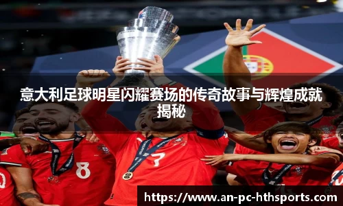 意大利足球明星闪耀赛场的传奇故事与辉煌成就揭秘